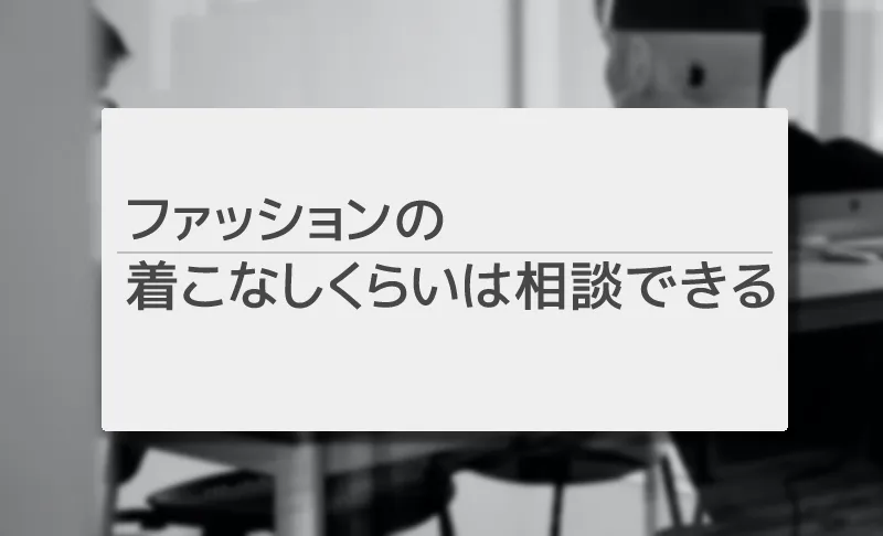 ファッションの相談ができる